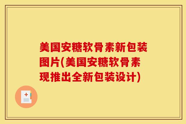 美国安糖软骨素新包装图片(美国安糖软骨素现推出全新包装设计)