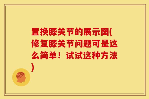置换膝关节的展示图(修复膝关节问题可是这么简单！试试这种方法)