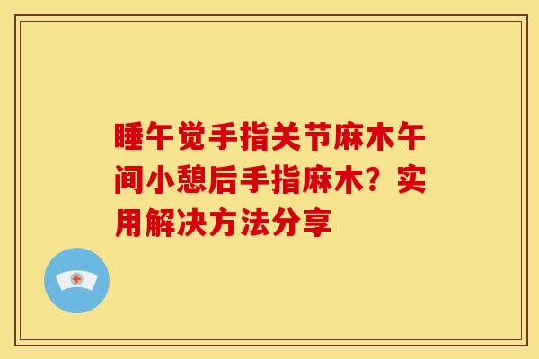 睡午觉手指关节麻木午间小憩后手指麻木？实用解决方法分享