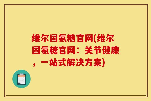 维尔固氨糖官网(维尔固氨糖官网：关节健康，一站式解决方案)