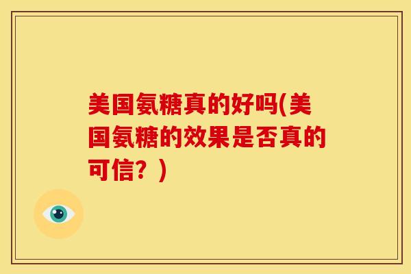 美国氨糖真的好吗(美国氨糖的效果是否真的可信？)
