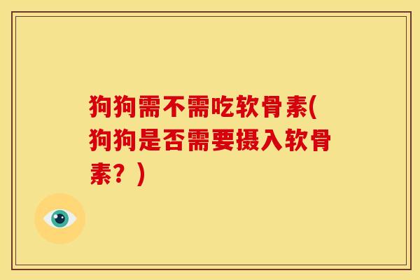 狗狗需不需吃软骨素(狗狗是否需要摄入软骨素？)