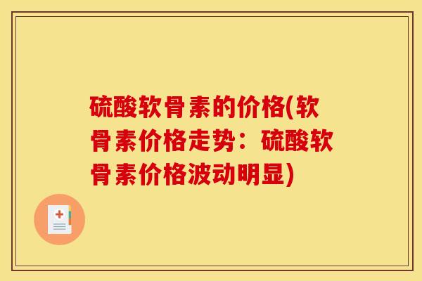 硫酸软骨素的价格(软骨素价格走势：硫酸软骨素价格波动明显)
