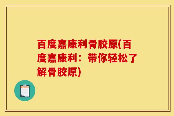 百度嘉康利骨胶原(百度嘉康利：带你轻松了解骨胶原)