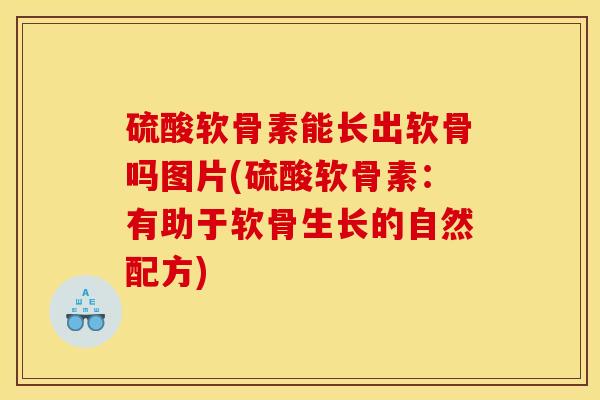 硫酸软骨素能长出软骨吗图片(硫酸软骨素：有助于软骨生长的自然配方)