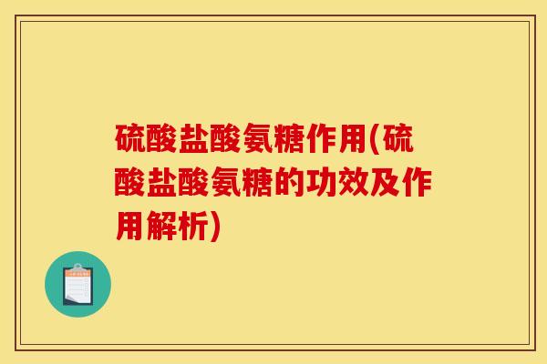 硫酸盐酸氨糖作用(硫酸盐酸氨糖的功效及作用解析)