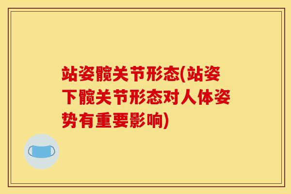 站姿髋关节形态(站姿下髋关节形态对人体姿势有重要影响)