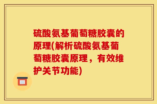 硫酸氨基葡萄糖胶囊的原理(解析硫酸氨基葡萄糖胶囊原理，有效维护关节功能)