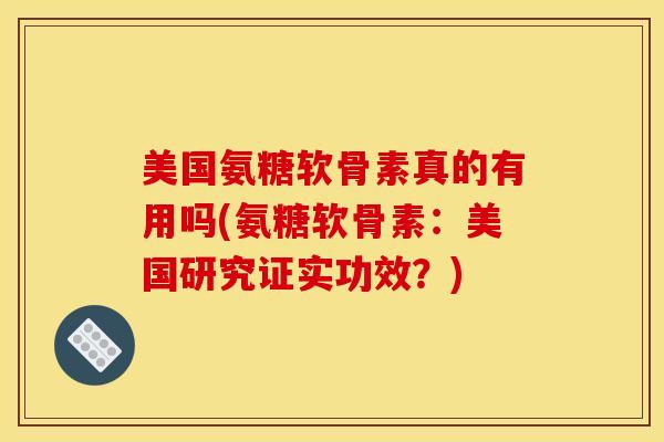 美国氨糖软骨素真的有用吗(氨糖软骨素：美国研究证实功效？)