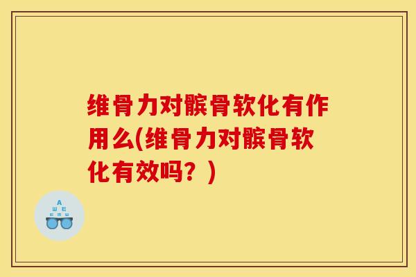维骨力对髌骨软化有作用么(维骨力对髌骨软化有效吗？)