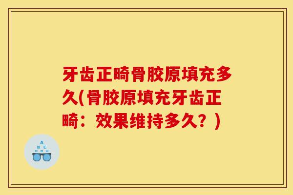 牙齿正畸骨胶原填充多久(骨胶原填充牙齿正畸：效果维持多久？)