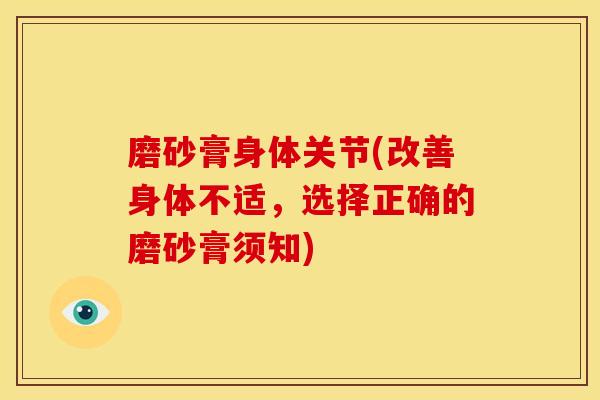 磨砂膏身体关节(改善身体不适，选择正确的磨砂膏须知)