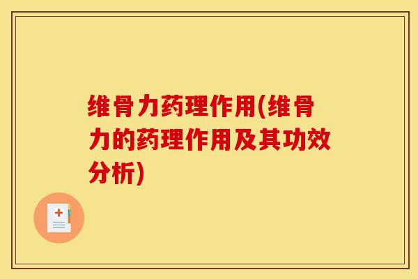 维骨力药理作用(维骨力的药理作用及其功效分析)