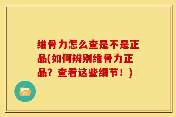 维骨力怎么查是不是正品(如何辨别维骨力正品？查看这些细节！)