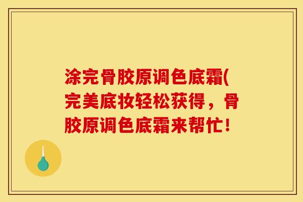 涂完骨胶原调色底霜(完美底妆轻松获得，骨胶原调色底霜来帮忙！