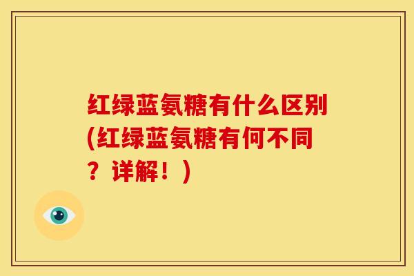 红绿蓝氨糖有什么区别(红绿蓝氨糖有何不同？详解！)