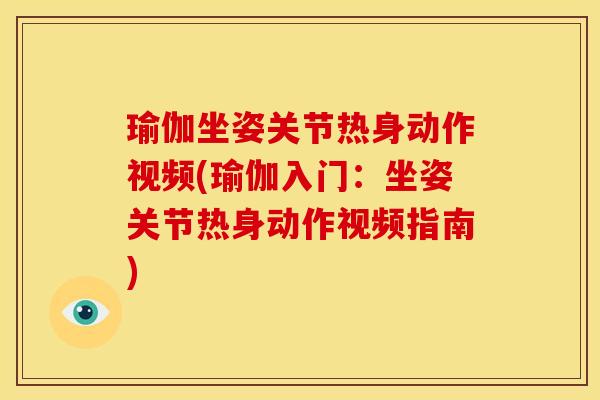 瑜伽坐姿关节热身动作视频(瑜伽入门：坐姿关节热身动作视频指南)