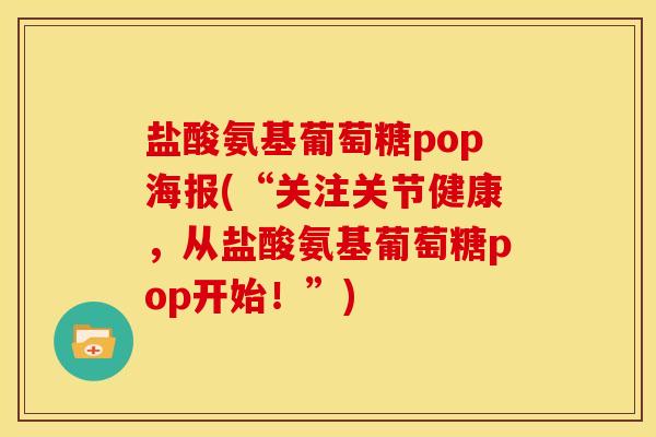 盐酸氨基葡萄糖pop海报(“关注关节健康，从盐酸氨基葡萄糖pop开始！”)