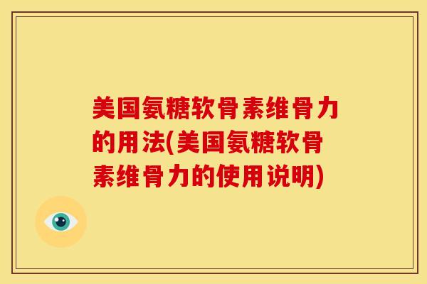 美国氨糖软骨素维骨力的用法(美国氨糖软骨素维骨力的使用说明)