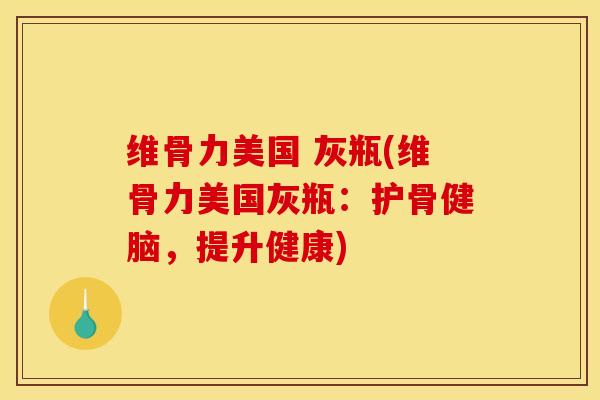 维骨力美国 灰瓶(维骨力美国灰瓶：护骨健脑，提升健康)