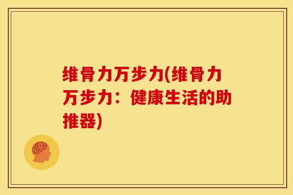 维骨力万步力(维骨力万步力：健康生活的助推器)