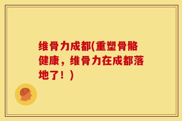 维骨力成都(重塑骨骼健康，维骨力在成都落地了！)