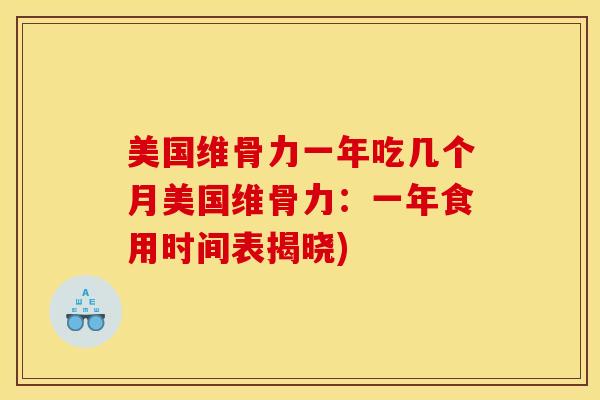 美国维骨力一年吃几个月美国维骨力：一年食用时间表揭晓)