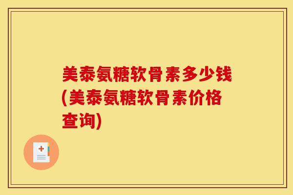 美泰氨糖软骨素多少钱(美泰氨糖软骨素价格查询)