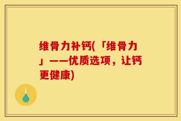 维骨力补钙(「维骨力」——优质选项，让钙更健康)