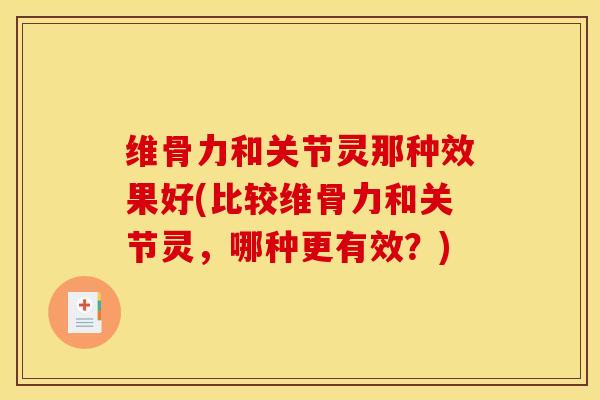 维骨力和关节灵那种效果好(比较维骨力和关节灵，哪种更有效？)