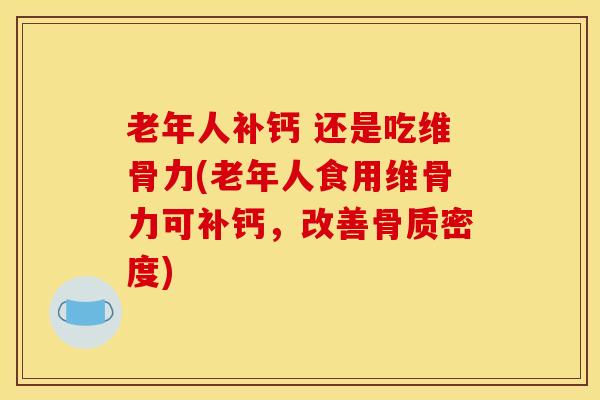 老年人补钙 还是吃维骨力(老年人食用维骨力可补钙，改善骨质密度)