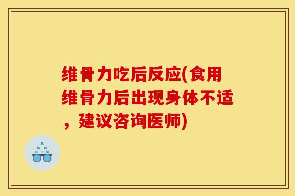 维骨力吃后反应(食用维骨力后出现身体不适，建议咨询医师)