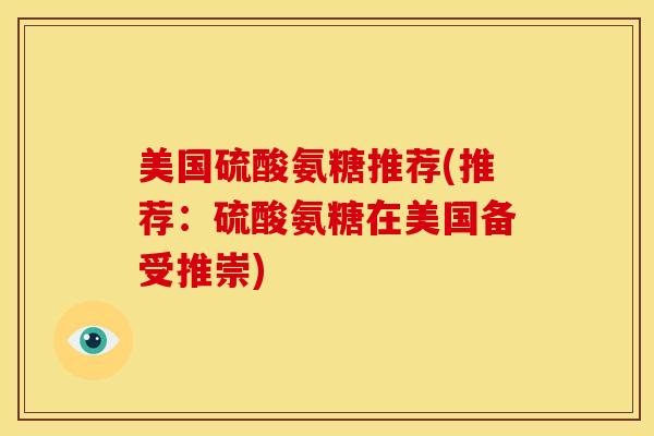 美国硫酸氨糖推荐(推荐：硫酸氨糖在美国备受推崇)