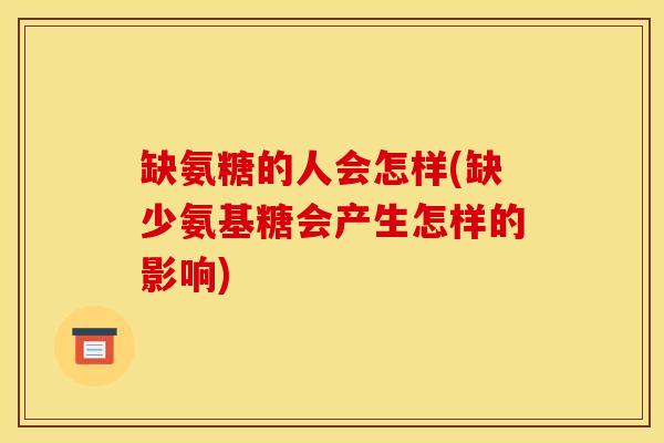 缺氨糖的人会怎样(缺少氨基糖会产生怎样的影响)