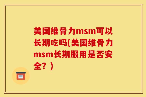 美国维骨力msm可以长期吃吗(美国维骨力msm长期服用是否安全？)