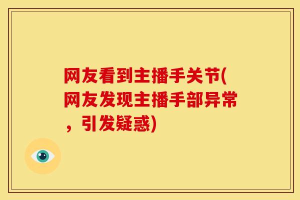 网友看到主播手关节(网友发现主播手部异常，引发疑惑)