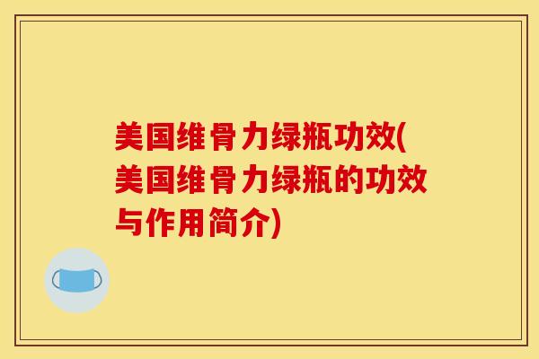 美国维骨力绿瓶功效(美国维骨力绿瓶的功效与作用简介)