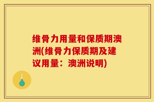 维骨力用量和保质期澳洲(维骨力保质期及建议用量：澳洲说明)