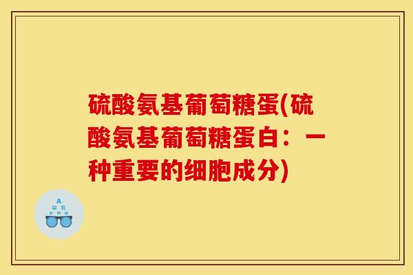 硫酸氨基葡萄糖蛋(硫酸氨基葡萄糖蛋白：一种重要的细胞成分)