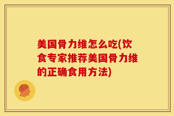 美国骨力维怎么吃(饮食专家推荐美国骨力维的正确食用方法)
