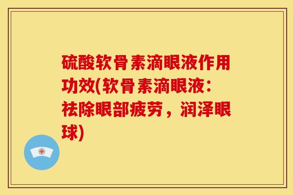 硫酸软骨素滴眼液作用功效(软骨素滴眼液：祛除眼部疲劳，润泽眼球)