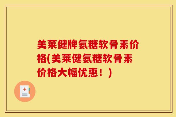 美莱健牌氨糖软骨素价格(美莱健氨糖软骨素价格大幅优惠！)