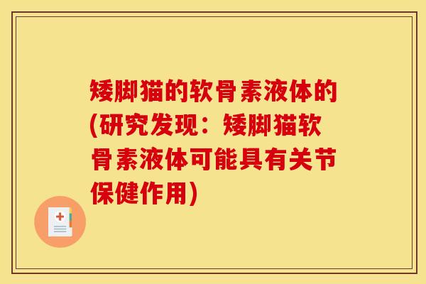 矮脚猫的软骨素液体的(研究发现：矮脚猫软骨素液体可能具有关节保健作用)