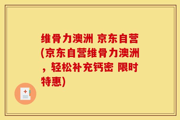 维骨力澳洲 京东自营(京东自营维骨力澳洲，轻松补充钙密 限时特惠)