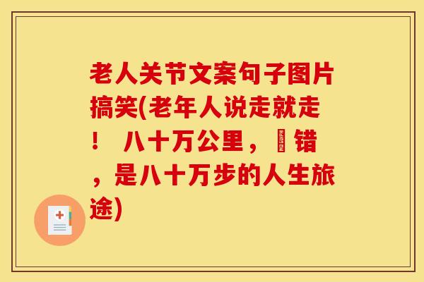 老人关节文案句子图片搞笑(老年人说走就走！ 八十万公里，欸错，是八十万步的人生旅途)