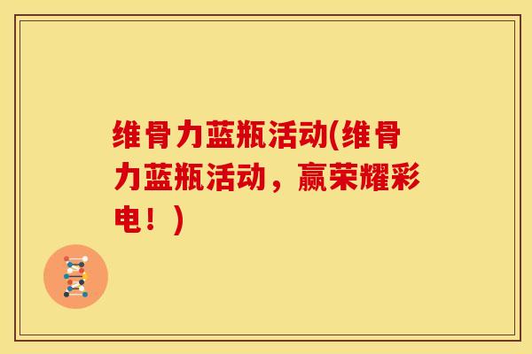 维骨力蓝瓶活动(维骨力蓝瓶活动，赢荣耀彩电！)