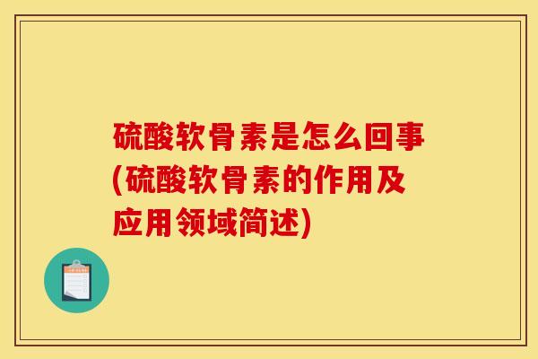 硫酸软骨素是怎么回事(硫酸软骨素的作用及应用领域简述)