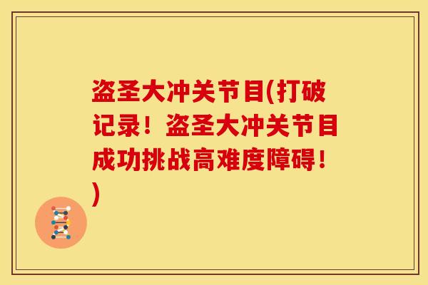 盗圣大冲关节目(打破记录！盗圣大冲关节目成功挑战高难度障碍！)