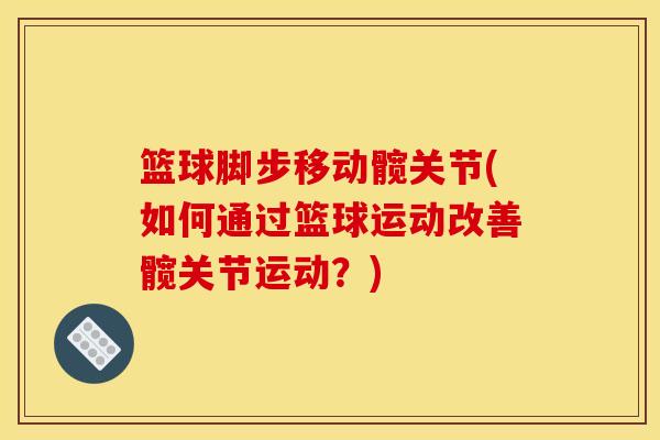 篮球脚步移动髋关节(如何通过篮球运动改善髋关节运动？)