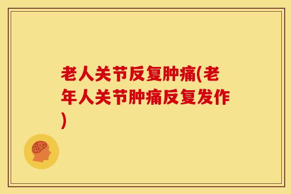 老人关节反复肿痛(老年人关节肿痛反复发作)